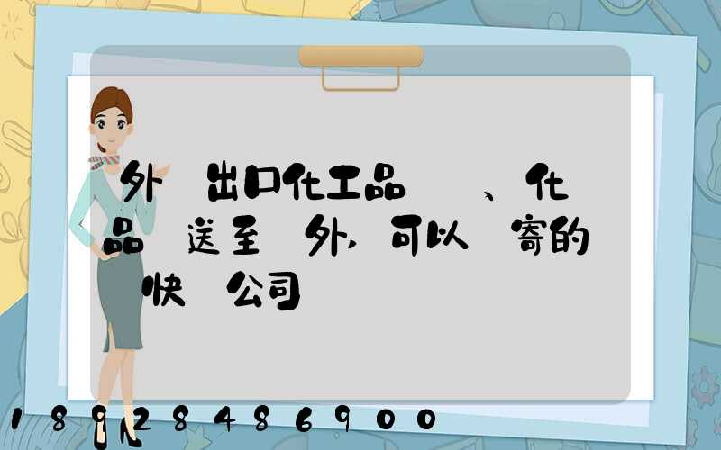 外貿出口化工品、化學品遞送至國外,可以郵寄的國際快遞公司